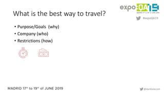 #expoQA19
@darktelecom
What is the best way to travel?
• Purpose/Goals (why)
• Company (who)
• Restrictions (how)
 