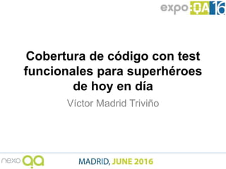 Cobertura de código con test
funcionales para superhéroes
de hoy en día
Víctor Madrid Triviño
 