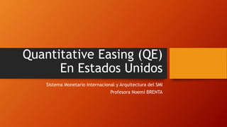 Quantitative Easing (QE)
En Estados Unidos
Sistema Monetario Internacional y Arquitectura del SMI
Profesora Noemí BRENTA
 