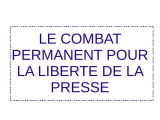 LE COMBAT
PERMANENT POUR
LA LIBERTE DE LA
PRESSE
 