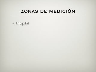 zonas de medición
• tricipital
 