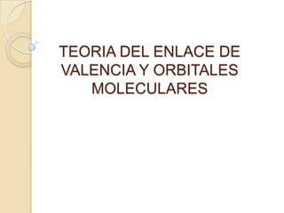 TEORIA DEL ENLACE DE
VALENCIA Y ORBITALES
   MOLECULARES
 