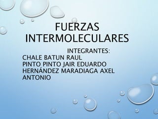 INTEGRANTES:
CHALE BATUN RAUL
PINTO PINTO JAIR EDUARDO
HERNÁNDEZ MARADIAGA AXEL
ANTONIO
FUERZAS
INTERMOLECULARES
 