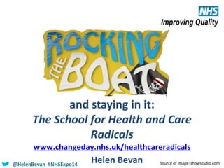 and staying in it:
The School for Health and Care
Radicals
www.changeday.nhs.uk/healthcareradicals
@HelenBevan #NHSExpo14

Helen Bevan

Source of image: showstudio.com

 