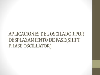 APLICACIONES DEL OSCILADOR POR
DESPLAZAMIENTO DE FASE(SHIFT
PHASE OSCILLATOR)
 