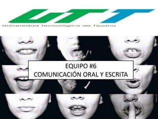 EQUIPO #6
COMUNICACIÓN ORAL Y ESCRITA
 
