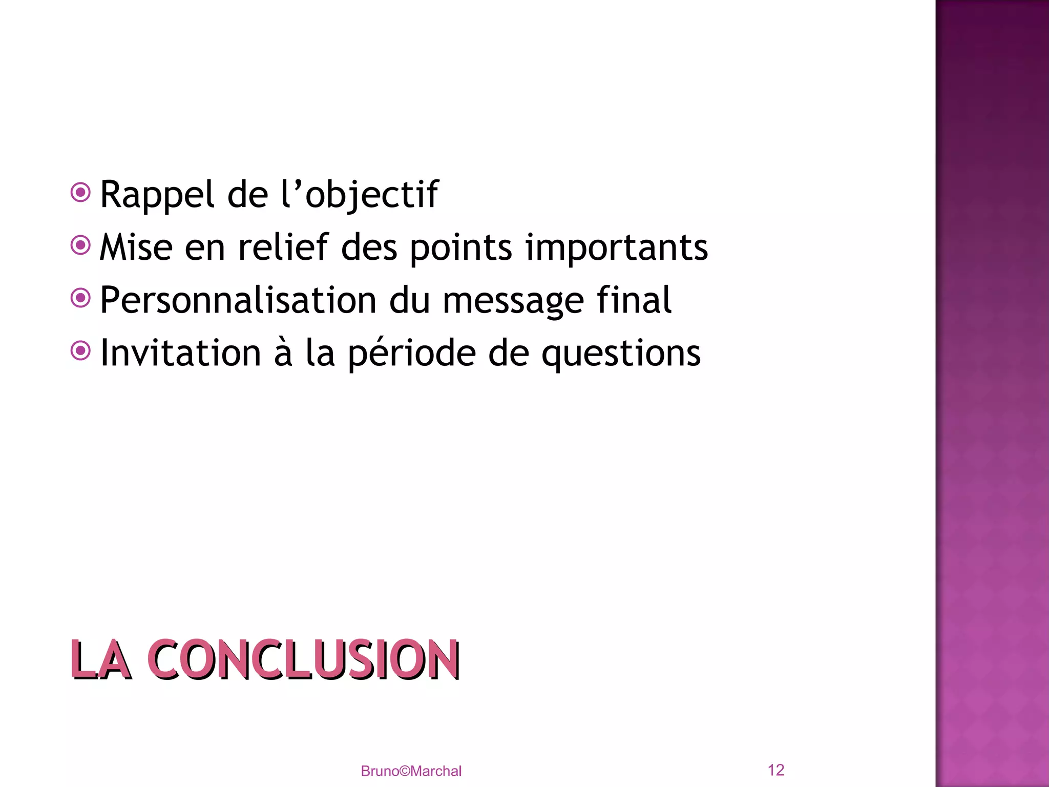 Rappel de l’objectif Mise en relief des points importants Personnalisation du message final Invitation à la période de questions Bruno©Marchal LA CONCLUSION 