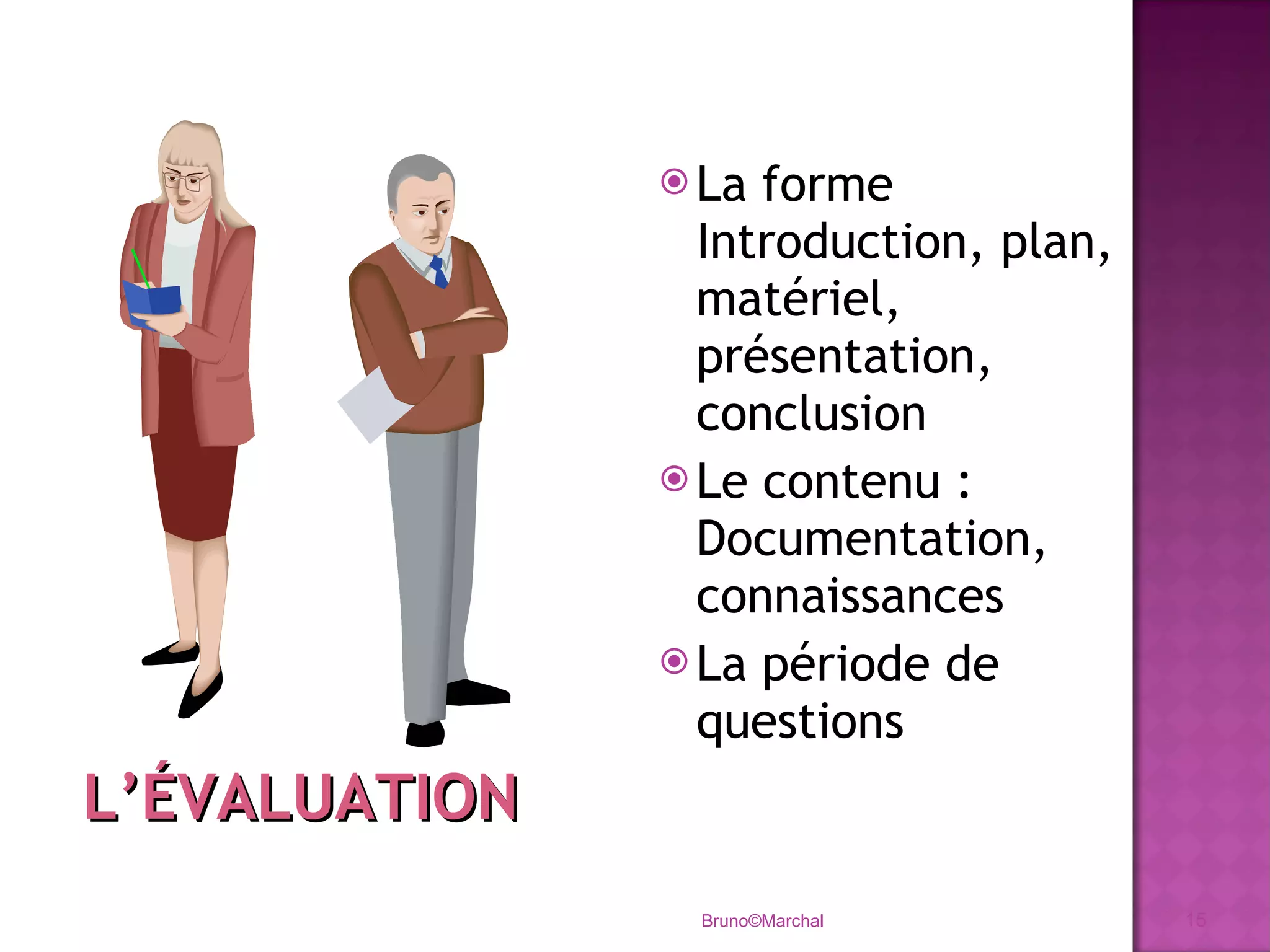 La forme Introduction, plan, matériel, présentation, conclusion Le contenu : Documentation, connaissances La période de questions Bruno©Marchal L’ÉVALUATION 