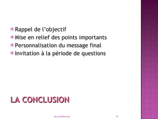 Rappel de l’objectif Mise en relief des points importants Personnalisation du message final Invitation à la période de questions Bruno©Marchal LA CONCLUSION 