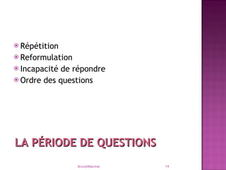 Répétition Reformulation Incapacité de répondre Ordre des questions Bruno©Marchal LA PÉRIODE DE QUESTIONS 