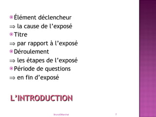 Élément déclencheur    la cause de l’exposé Titre    par rapport à l’exposé Déroulement    les étapes de l’exposé Période de questions    en fin d’exposé Bruno©Marchal L’INTRODUCTION 