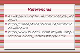Referencias
 es.wikipedia.org/wiki/Explorador_de_Win
dows
 http://conceptodefinicion.de/explorad
or-windows/
 http://www.bunam.unam.mx/intCompu
tacion/Unidad_3/c02u3t05p02.html
 