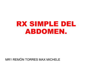 RX SIMPLE DEL 
ABDOMEN. 
MR1 REMÓN TORRES MAX MICHELE 
 