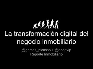 La transformación digital del
negocio inmobiliario
@gomez_picasso + @andavip
Reporte Inmobiliario
 