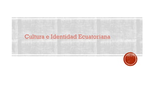 Cultura e Identidad Ecuatoriana
 
