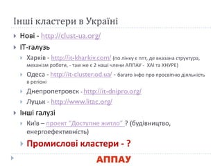 Інші кластери в Україні
 Нові - http://clust-ua.org/
 ІТ-галузь
 Харків - http://it-kharkiv.com/ (по лінку ю ппт, де вк...