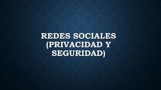 REDES SOCIALES
(PRIVACIDAD Y
SEGURIDAD)
 