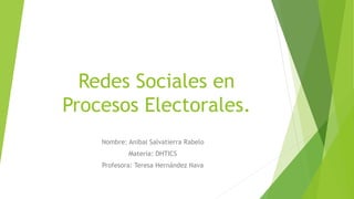 Redes Sociales en
Procesos Electorales.
Nombre: Anibal Salvatierra Rabelo
Materia: DHTICS
Profesora: Teresa Hernández Nava
 