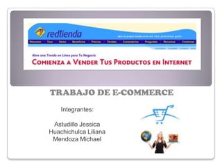 TRABAJO DE E-COMMERCE Integrantes: Astudillo Jessica HuachichulcaLiliana Mendoza Michael 