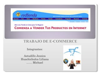 TRABAJO DE E-COMMERCE Integrantes: Astudillo Jessica Huachichulca Liliana ……  Michael 