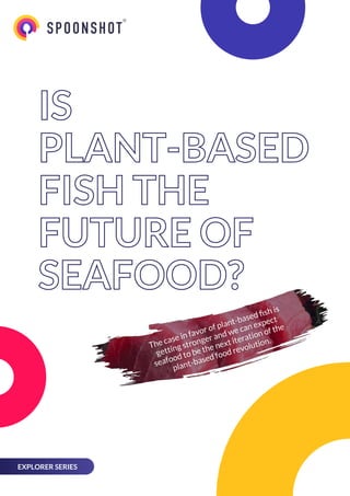 The case in favor of plant-based ﬁsh is
getting stronger and we can expect
seafood to be the next iteration of the
plant-based food revolution.
EXPLORER SERIES
IS
PLANT-BASED
FISH THE
FUTURE OF
SEAFOOD?
IS
PLANT-BASED
FISH THE
FUTURE OF
SEAFOOD?
 