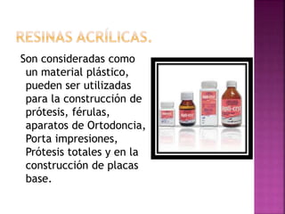 Son consideradas como
un material plástico,
pueden ser utilizadas
para la construcción de
prótesis, férulas,
aparatos de Ortodoncia,
Porta impresiones,
Prótesis totales y en la
construcción de placas
base.
 