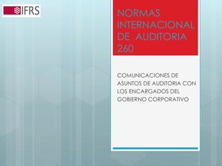 NORMAS 
INTERNACIONAL 
DE AUDITORIA 
260 
COMUNICACIONES DE 
ASUNTOS DE AUDITORIA CON 
LOS ENCARGADOS DEL 
GOBIERNO CORPORATIVO 
 