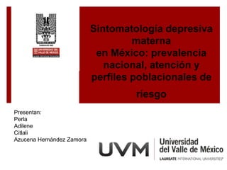 Sintomatología depresiva
materna
en México: prevalencia
nacional, atención y
perfiles poblacionales de
riesgo
Presentan:
Perla
Adilene
Citlali
Azucena Hernández Zamora
 