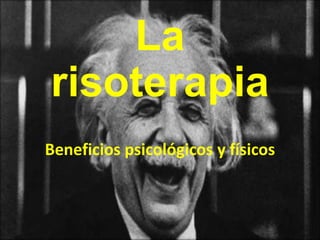 La
risoterapia
Beneficios psicológicos y físicos
 