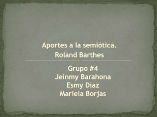 Aportes a la semiótica. RolandBarthes Grupo #4 Jeinmy Barahona EsmyDiaz Mariela Borjas 