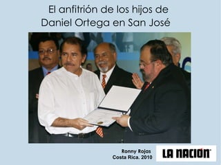 El anfitrión de los hijos de  Daniel Ortega en San José   Ronny Rojas   Costa Rica. 2010 