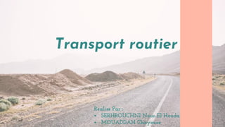 Realise Par :
 SERHROUCHNI Nour-El Houda
 MOUADDAH Chaymae
Transport routier
 