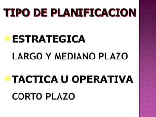  ESTRATEGICA

 LARGO Y MEDIANO PLAZO

 TACTICA   U OPERATIVA
 CORTO PLAZO
 