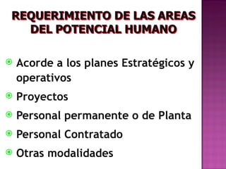   Acorde a los planes Estratégicos y
    operativos
   Proyectos
   Personal permanente o de Planta
   Personal Contratado
   Otras modalidades
 