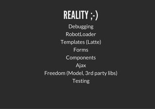 REALITY ;-)
         Debugging
        RobotLoader
      Templates (Latte)
          Forms
        Components
           Ajax
Freedom (Model, 3rd party libs)
          Testing
 