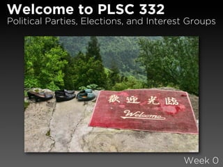 Welcome to PLSC 332
Political Parties, Elections, and Interest Groups




                                         Week 0
 