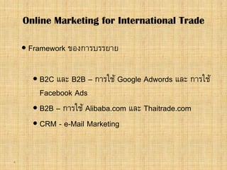 4
 Framework ของการบรรยาย
 B2C และ B2B – การใช Google Adwords และ การใช
Facebook Ads
 B2B – การใช Alibaba.com และ Thaitrade.com
 CRM - e-Mail Marketing
Online Marketing for International Trade
 