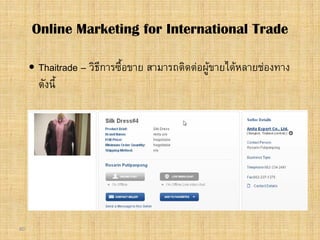 80
 Thaitrade – วิธีการซื้อขาย สามารถติดตอผูขายไดหลายชองทาง
ดังนี้
Online Marketing for International Trade
 