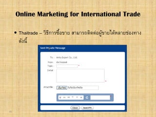 81
 Thaitrade – วิธีการซื้อขาย สามารถติดตอผูขายไดหลายชองทาง
ดังนี้
Online Marketing for International Trade
 