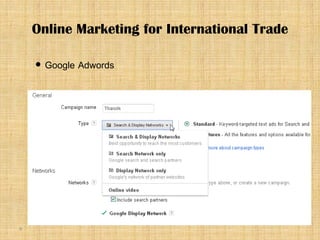9
 Google Adwords
Online Marketing for International Trade
 