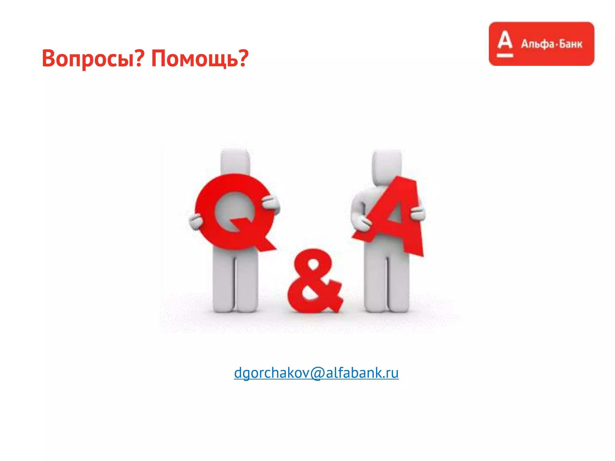 Вопросы? Помощь?
dgorchakov@alfabank.ru
 