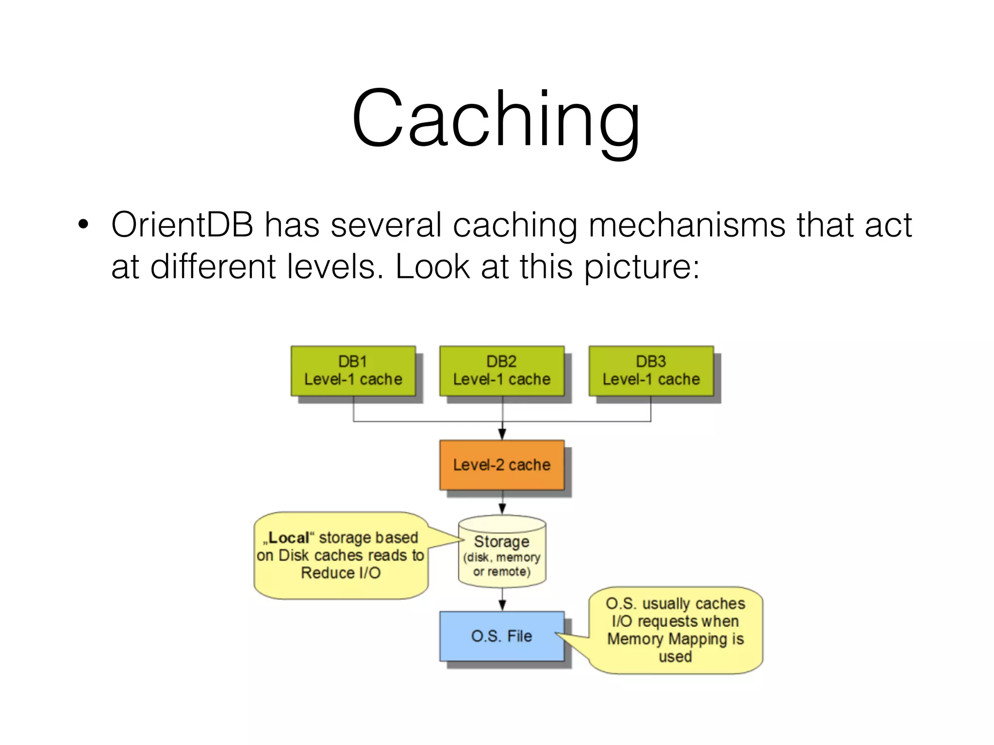 Caching
• OrientDB has several caching mechanisms that act
at different levels. Look at this picture:
 