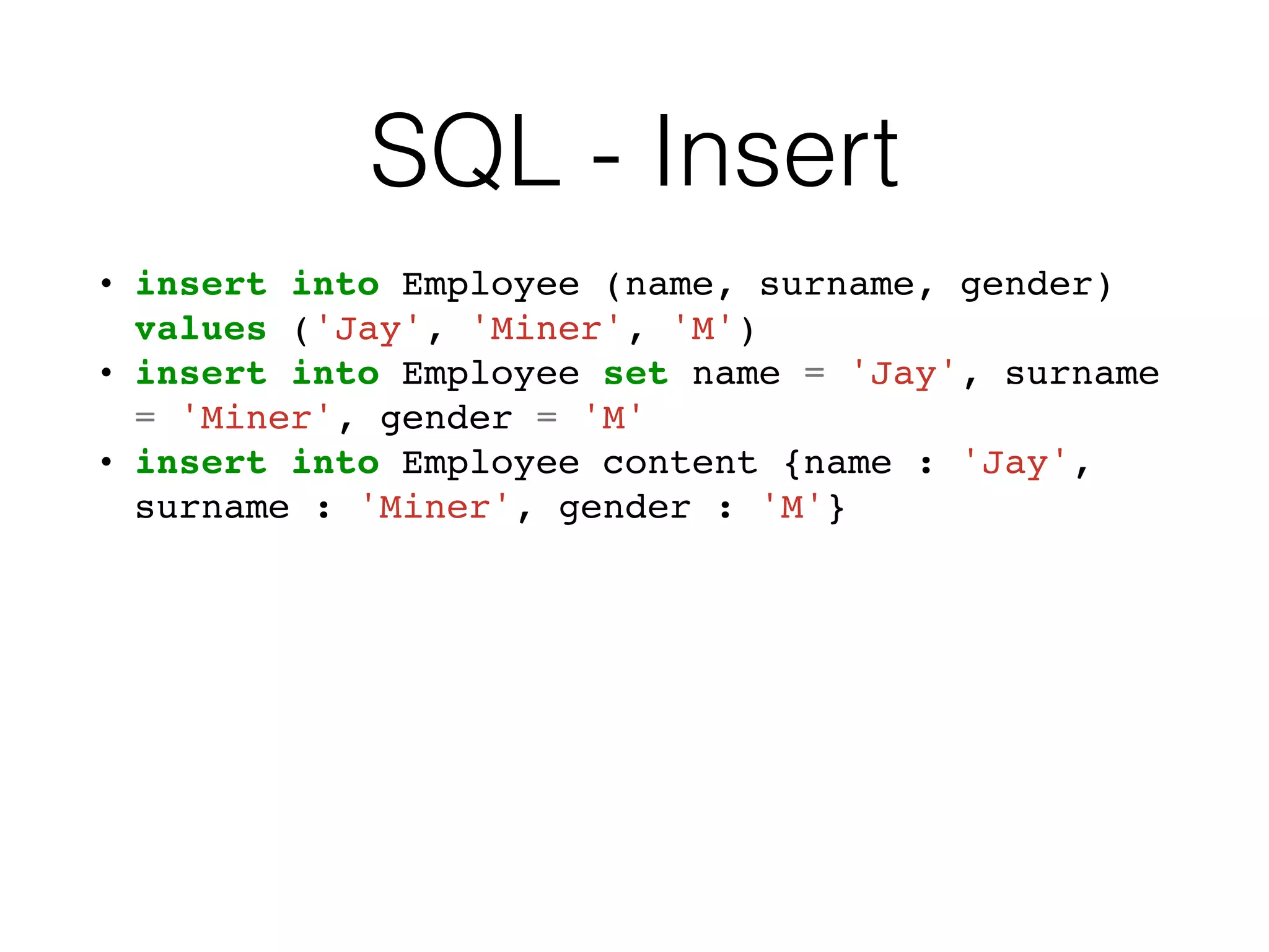 SQL - Insert
• insert into Employee (name, surname, gender)
values ('Jay', 'Miner', 'M')
• insert into Employee set name = 'Jay', surname
= 'Miner', gender = 'M'
• insert into Employee content {name : 'Jay',
surname : 'Miner', gender : 'M'}
 