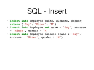 SQL - Insert
• insert into Employee (name, surname, gender)
values ('Jay', 'Miner', 'M')
• insert into Employee set name = 'Jay', surname
= 'Miner', gender = 'M'
• insert into Employee content {name : 'Jay',
surname : 'Miner', gender : 'M'}
 