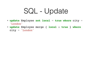 SQL - Update
• update Employee set local = true where city =
'London'
• update Employee merge { local : true } where
city = 'London'
 