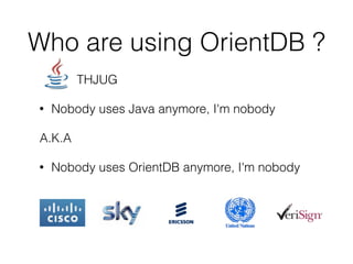 Who are using OrientDB ?
THJUG
• Nobody uses Java anymore, I'm nobody
A.K.A
• Nobody uses OrientDB anymore, I'm nobody
 