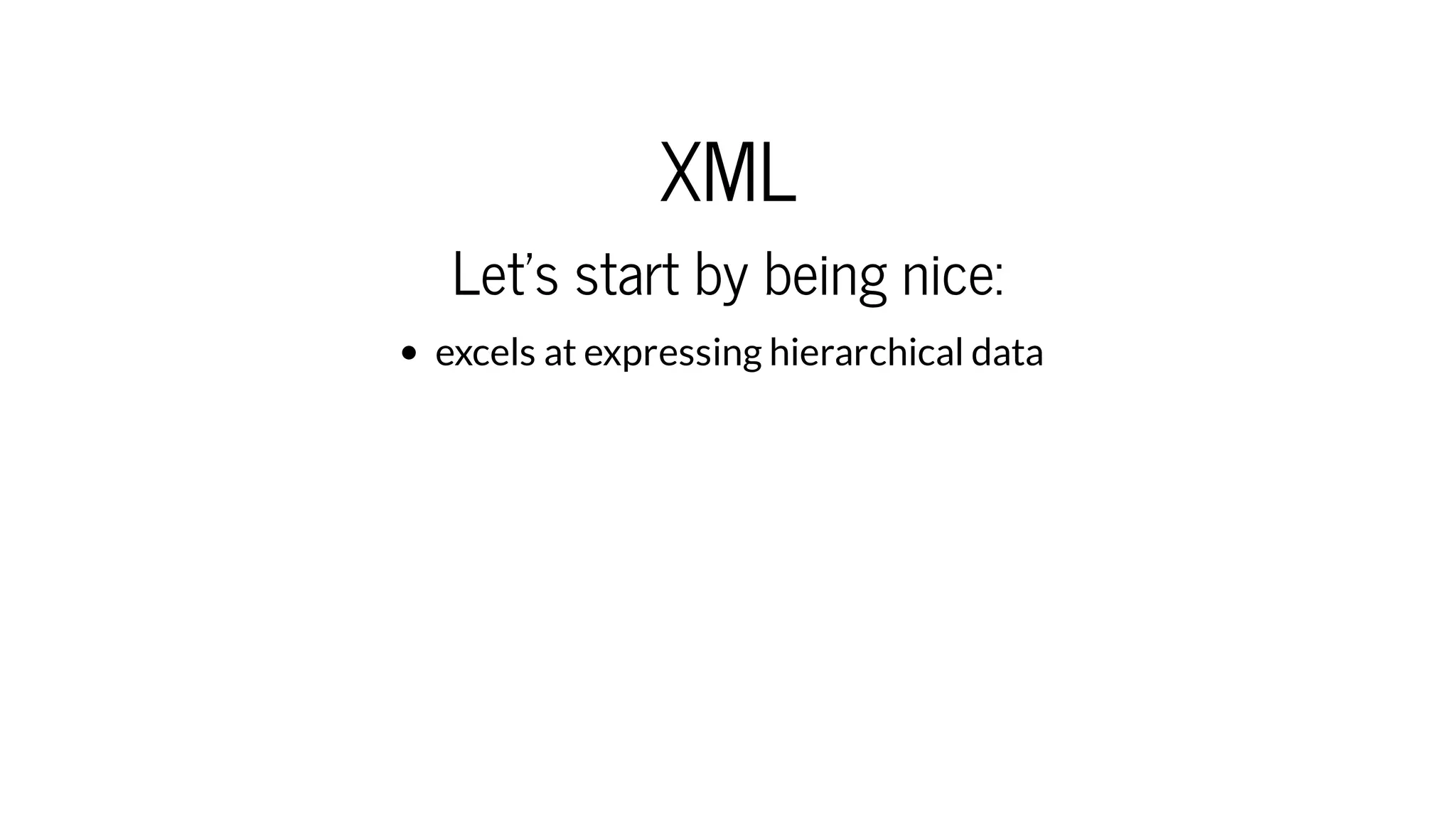 XML
Let's start by being nice:
excels at expressing hierarchical data
 