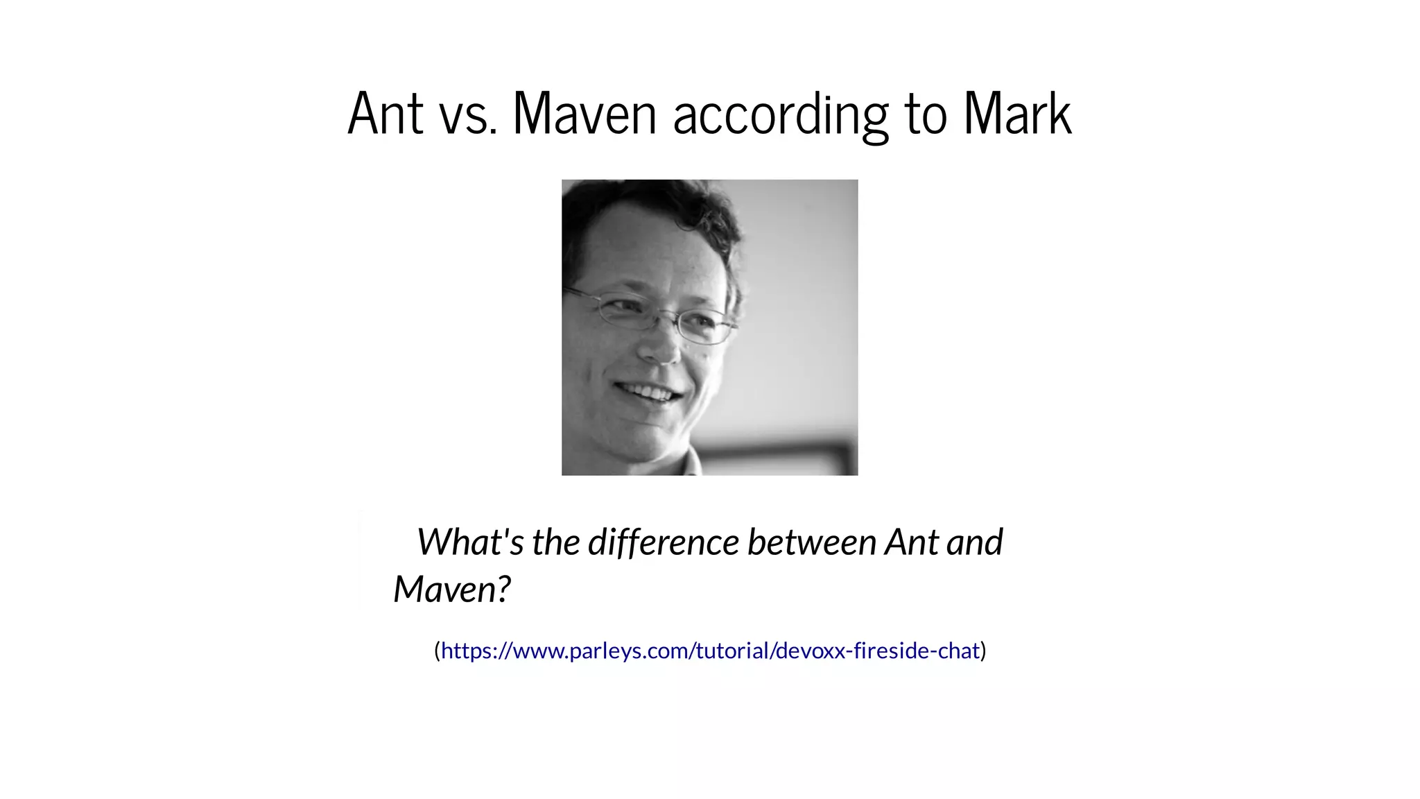 Ant vs. Maven according to Mark
( )
What's the difference between Ant and
Maven?
https://www.parleys.com/tutorial/devoxx-fireside-chat
 