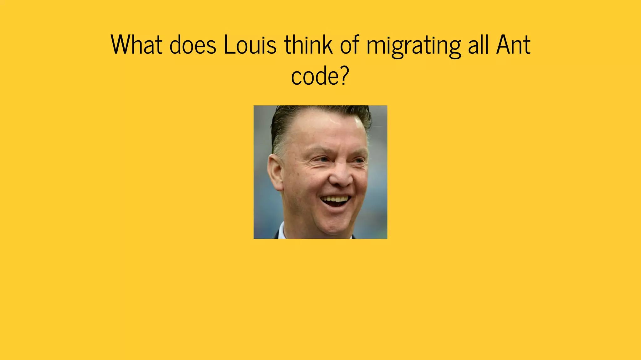 What does Louis think of migrating all Ant
code?
 