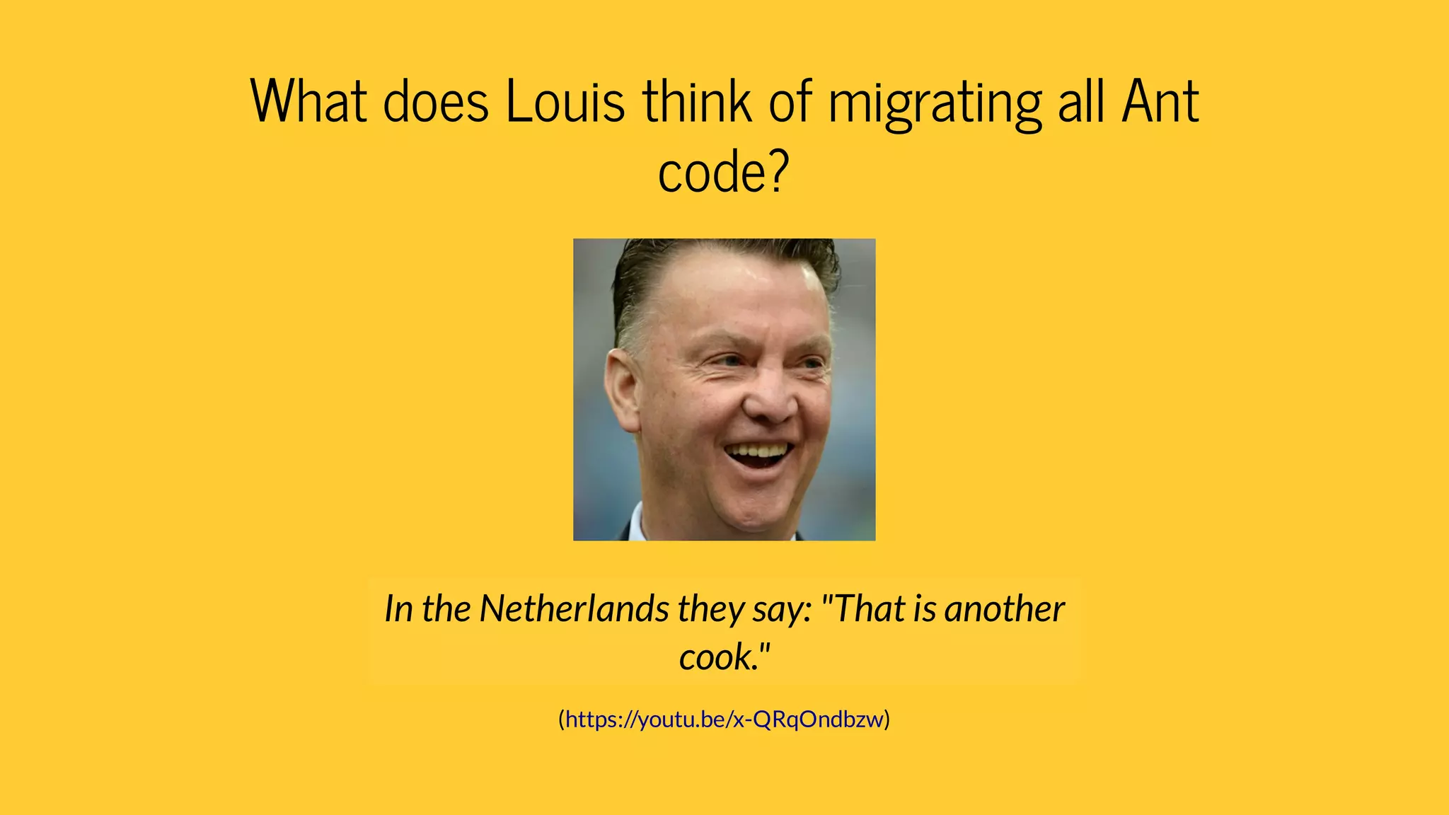 What does Louis think of migrating all Ant
code?
( )
In the Netherlands they say: "That is another
cook."
https://youtu.be/x-QRqOndbzw
 